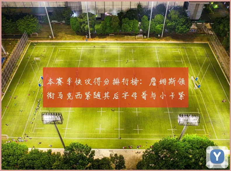 本赛季快攻得分排行榜：詹姆斯领衔马克西紧随其后字母哥与小卡紧追不舍