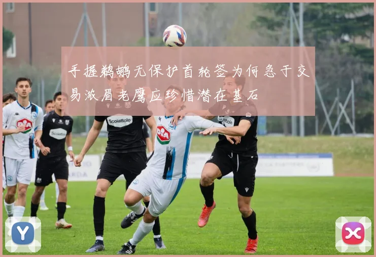 手握鹈鹕无保护首轮签为何急于交易浓眉老鹰应珍惜潜在基石